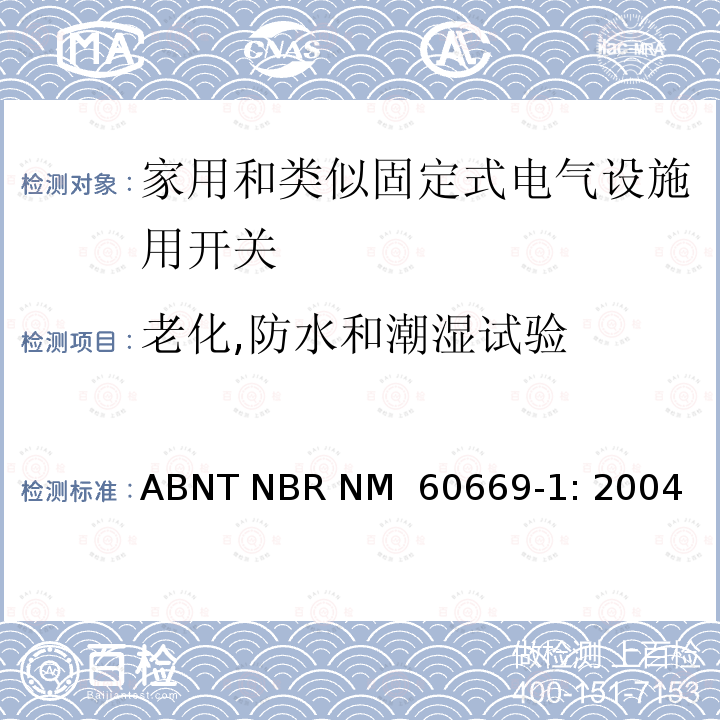 老化,防水和潮湿试验 ABNT NBR NM  60669-1: 2004 家用和类似固定式电气设施用开关.第1部分:通用要求 ABNT NBR NM 60669-1: 2004