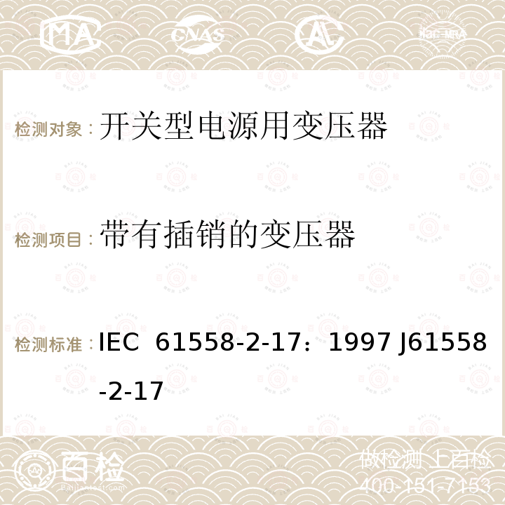 带有插销的变压器 电源变压器、电源装置和类似装置的安全  第2-17部分：开关型电源和开关型电源用变压器的特殊要求 IEC 61558-2-17：1997 J61558-2-17(H21)