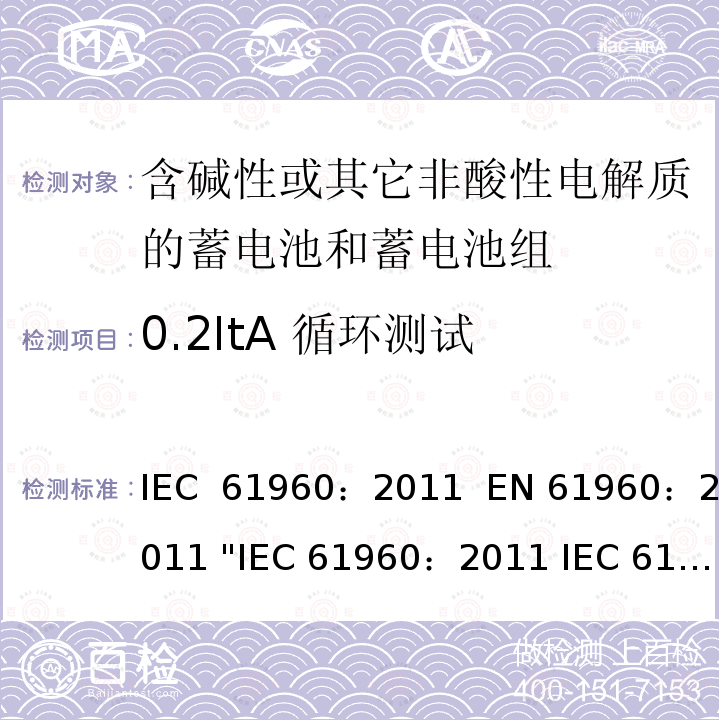 0.2ItA 循环测试 含碱性或其它非酸性电解质的蓄电池和畜电池组.便携式二次锂蓄电池和蓄电池组    IEC 61960：2011  EN 61960：2011 "IEC 61960：2011 IEC 61960-3:2017 EN 61960：2011"