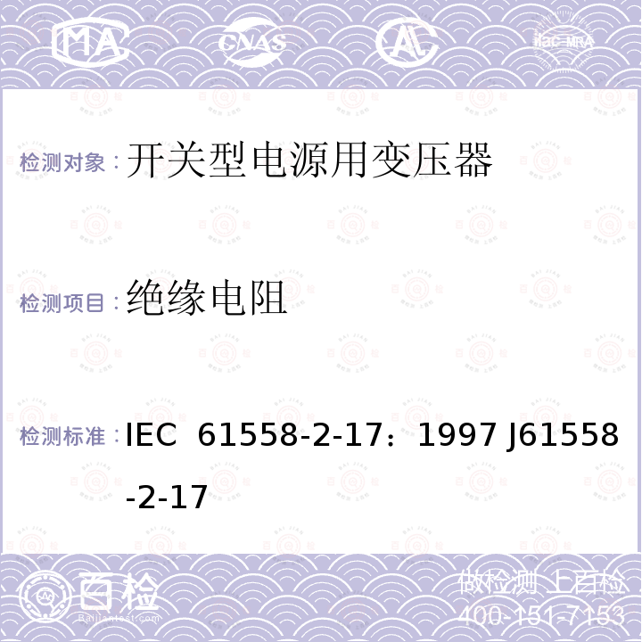 绝缘电阻 电源变压器、电源装置和类似装置的安全  第2-17部分：开关型电源和开关型电源用变压器的特殊要求 IEC 61558-2-17：1997 J61558-2-17(H21)