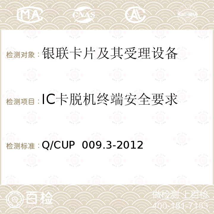 IC卡脱机终端安全要求 Q/CUP  009.3-2012 中国银联银联卡受理终端应用规范 第3部分 银联卡（IC卡）脱机受理终端规范 Q/CUP 009.3-2012 