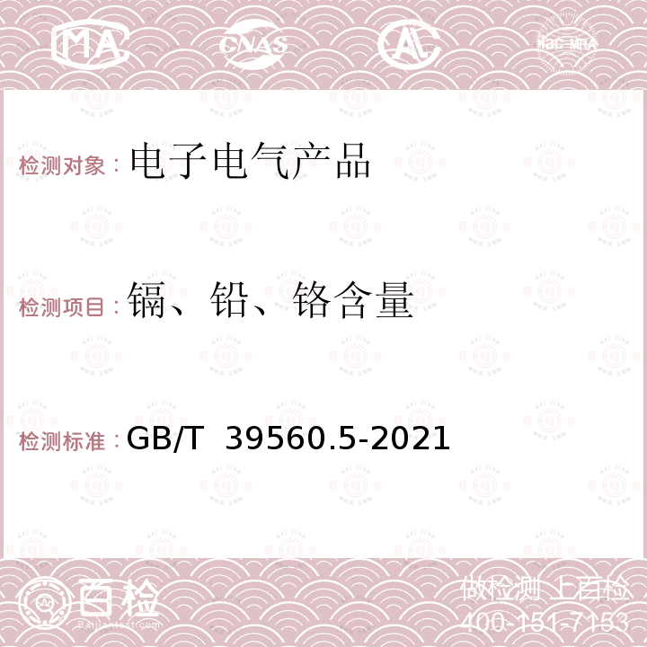 镉、铅、铬含量 GB/T 39560.5-2021 电子电气产品中某些物质的测定 第5部分： AAS、AFS、ICP-OES和ICP-MS法测定聚合物和电子件中镉、铅、铬以及金属中镉、铅的含量