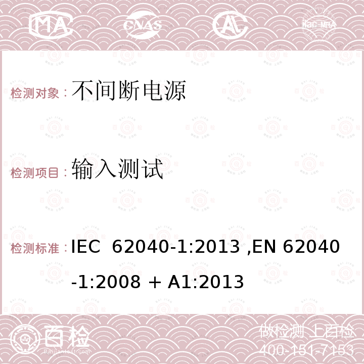 输入测试 IEC 62040-1:2013 不间断电源设备(UPS) 第1部分：UPS的一般规定和安全要求  ,EN 62040-1:2008 + A1:2013