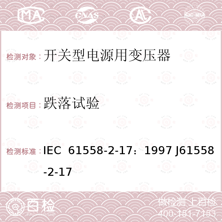 跌落试验 电源变压器、电源装置和类似装置的安全  第2-17部分：开关型电源和开关型电源用变压器的特殊要求 IEC 61558-2-17：1997 J61558-2-17(H21)