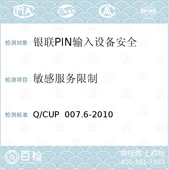 敏感服务限制 Q/CUP  007.6-2010 银联卡受理终端安全规范 第六部分：PIN输入设备安全规范 Q/CUP 007.6-2010