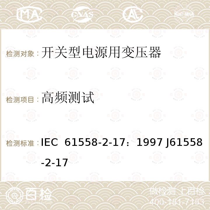 高频测试 电源变压器、电源装置和类似装置的安全  第2-17部分：开关型电源和开关型电源用变压器的特殊要求 IEC 61558-2-17：1997 J61558-2-17(H21)