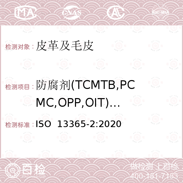 防腐剂(TCMTB,PCMC,OPP,OIT)含量 ISO 13365-2-2020 皮革 化学试验 用液相色谱法测定皮革中防腐剂(TCMTB、PCMC、OPP、OIT)含量