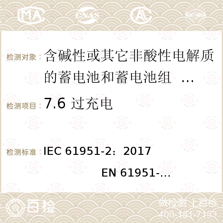 7.6 过充电 含碱性或其它非酸性电解质的二次电池和蓄电池组.便携式密封可再充电单电池.第2部分:镍金属氢化物电池 IEC61951-2：2017                            EN 61951-2：2017