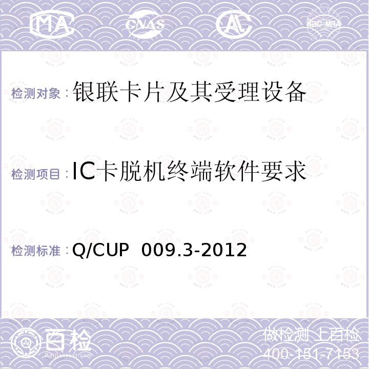 IC卡脱机终端软件要求 Q/CUP  009.3-2012 中国银联银联卡受理终端应用规范 第3部分 银联卡（IC卡）脱机受理终端规范 Q/CUP 009.3-2012 