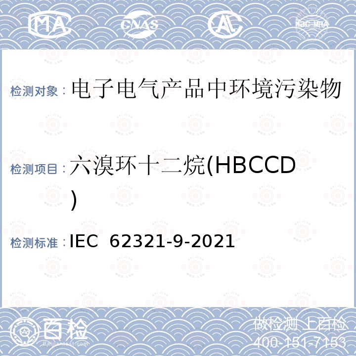 六溴环十二烷(HBCCD) IEC 62321-9-2021 电子电气产品中特定物质的测定--第9部分：用气相色谱-质谱法检测聚合物中六溴环十二烷 