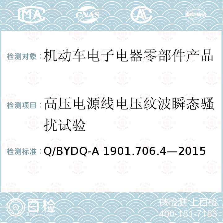 高压电源线电压纹波瞬态骚扰试验 汽车整车及电器 电子组件电磁兼容试验标准 第 4部分：电动车电器电子组件  EMC 试验方法及要求 Q/BYDQ-A1901.706.4—2015