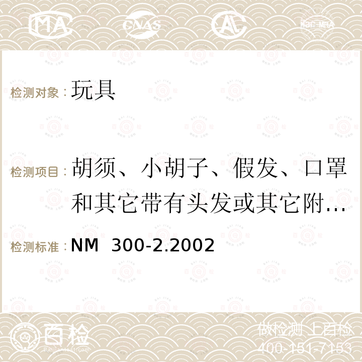 胡须、小胡子、假发、口罩和其它带有头发或其它附件的头上的产品 NM  300-2.2002 南方共同市场 玩具安全第2部分：易燃性 NM 300-2.2002