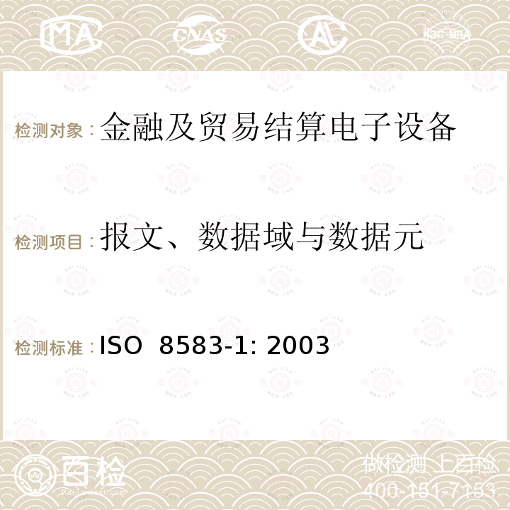 报文、数据域与数据元 产生报文的金融交易卡 交换报文规范 金融交易内容电文、数据元和代码值 ISO 8583-1: 2003