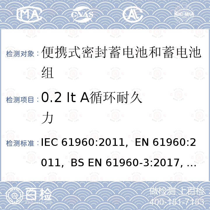 0.2 It A循环耐久力 含碱性或其它非酸性电解质的蓄电池和蓄电池组-便携式锂蓄电池和蓄电池组的安全要求 IEC61960:2011,  EN 61960:2011,  BS EN 61960-3:2017, BS EN IEC 61960-4:2020