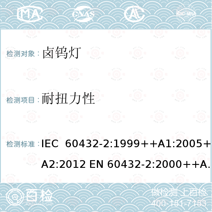 耐扭力性 白炽灯安全要求 第2部分：家庭和类似场合普通照明用卤钨灯 IEC 60432-2:1999++A1:2005+A2:2012 EN 60432-2:2000++A1:2005+A2:2012