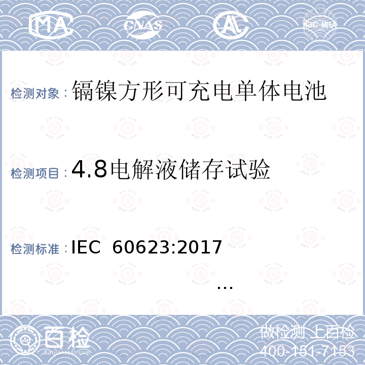 4.8电解液储存试验 含碱性或其他非酸性电解质的蓄电池和蓄电池组 开口镉镍方形可充电单体电池 IEC 60623:2017                                           EN 60623：2017