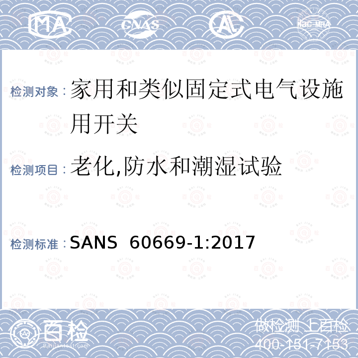 老化,防水和潮湿试验 SANS  60669-1:2017 家用和类似固定式电气设施用开关.第1部分:通用要求 SANS 60669-1:2017