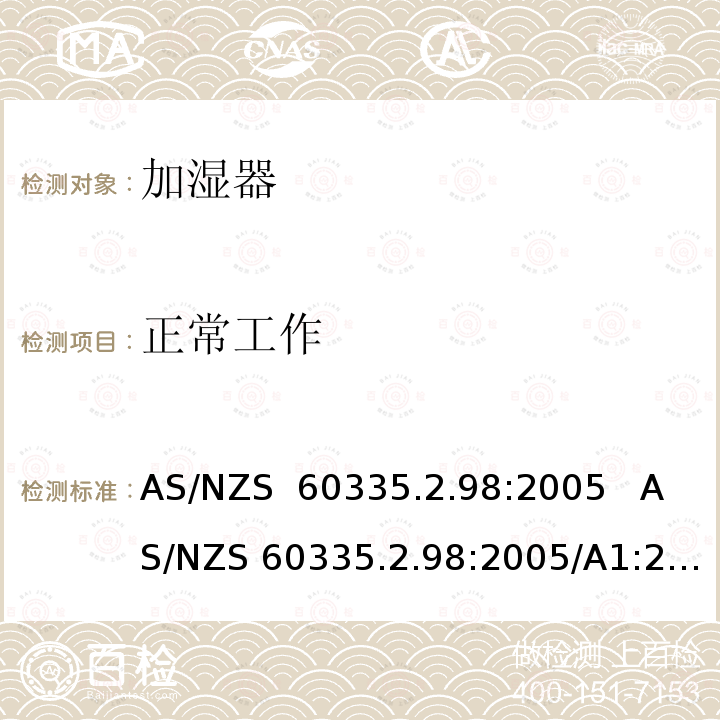 正常工作 AS/NZS 60335.2 家用和类似用途电器的安全 加湿器的特殊要求 .98:2005   .98:2005/A1:2009    .98:2005/A2:2014