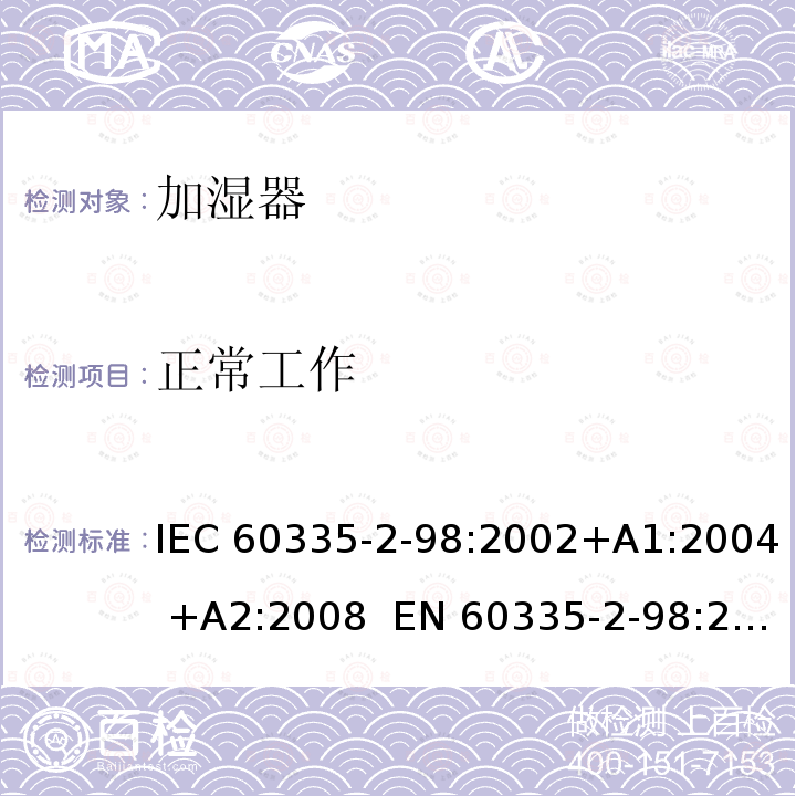 正常工作 家用和类似用途电器的安全 加湿器的特殊要求 IEC60335-2-98:2002+A1:2004 +A2:2008  EN 60335-2-98:2003/A2:2008 EN 60335-2-98:2003+A11:2019