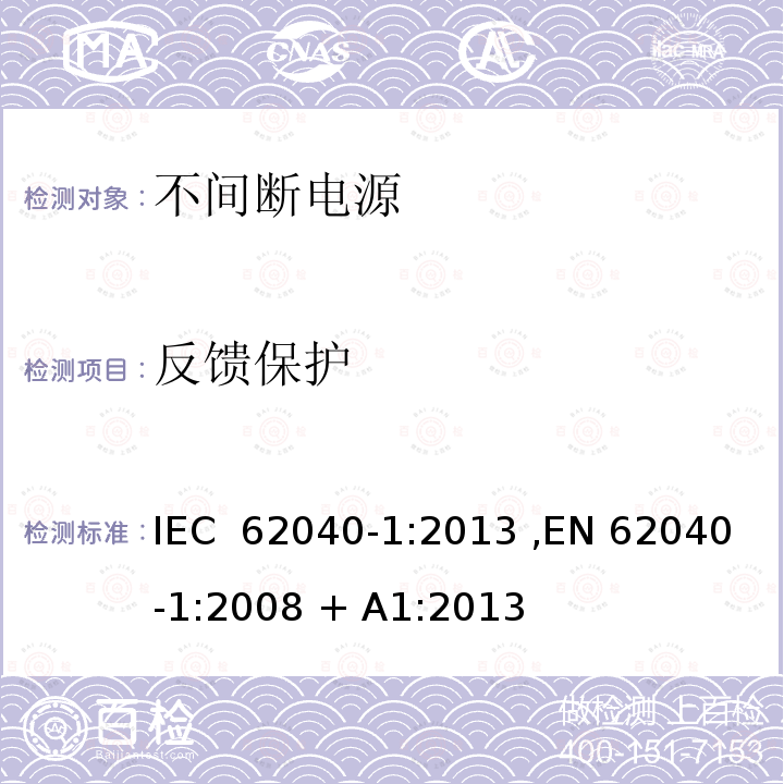 反馈保护 IEC 62040-1:2013 不间断电源设备(UPS) 第1部分：UPS的一般规定和安全要求  ,EN 62040-1:2008 + A1:2013