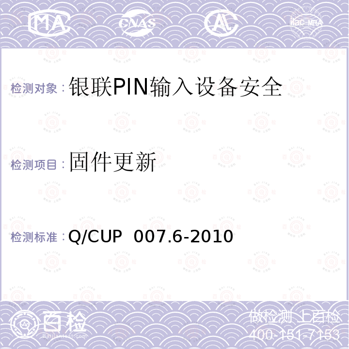 固件更新 Q/CUP  007.6-2010 银联卡受理终端安全规范 第六部分：PIN输入设备安全规范 Q/CUP 007.6-2010