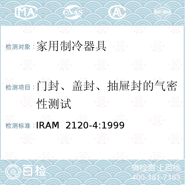 门封、盖封、抽屉封的气密性测试 IRAM 2120-4-1999 家用制冷器具—冷冻食品储藏箱和冷冻箱—性能和试验方法  IRAM 2120-4:1999