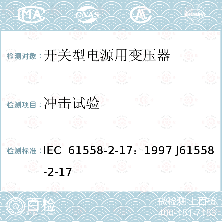 冲击试验 电源变压器、电源装置和类似装置的安全  第2-17部分：开关型电源和开关型电源用变压器的特殊要求 IEC 61558-2-17：1997 J61558-2-17(H21)