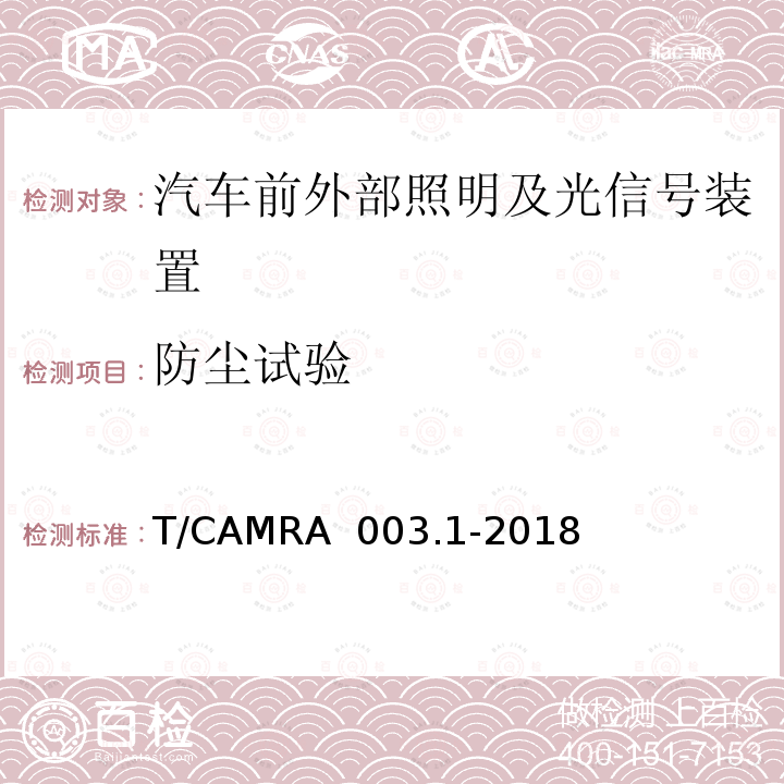 防尘试验 T/CAMRA  003.1-2018 汽车照明及光信号装置技术规范 第一部分：汽车前外部照明及光信号装置 T/CAMRA 003.1-2018