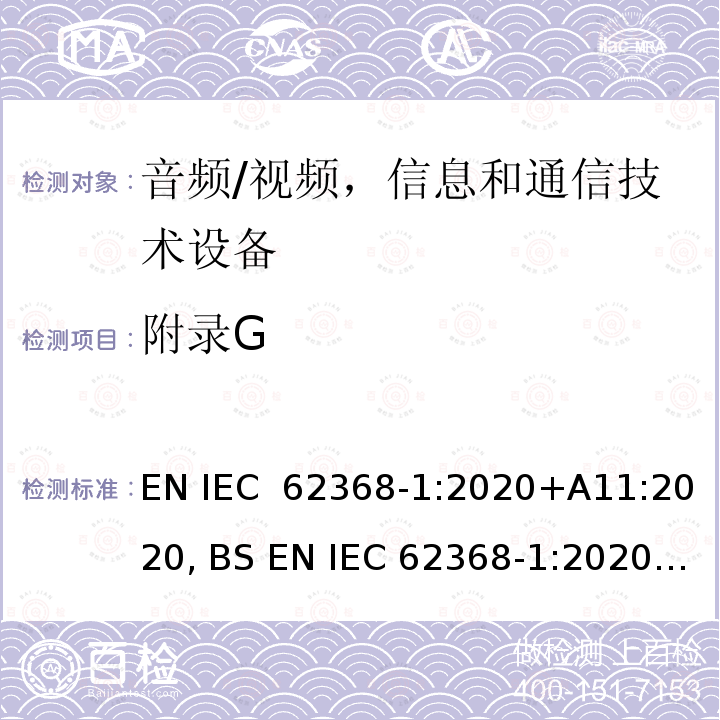 附录G IEC 62368‑1:2020 音频/视频，信息和通信技术设备 -  第1部分：安全要求 EN +A11:2020, BS EN +A11:2020