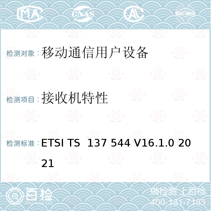 接收机特性 ETSI TS 137 544 通用移动通信系统（UMTS）；LTE； 通用陆地无线电接入 (UTRA) 和演进的 UTRA (E-UTRA)； 用户设备 (UE) 空中 (OTA) 性能； 一致性测试  V16.1.0 2021