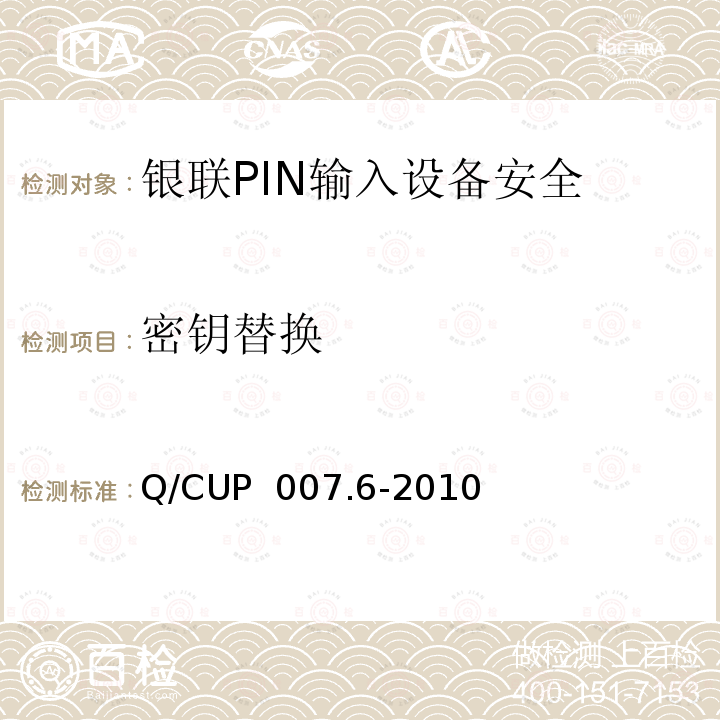 密钥替换 Q/CUP  007.6-2010 银联卡受理终端安全规范 第六部分：PIN输入设备安全规范 Q/CUP 007.6-2010