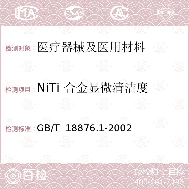 NiTi 合金显微清洁度 GB/T 18876.1-2002 应用自动图像分析测定钢和其它金属中金相组织、夹杂物含量和级别的标准试验方法 第1部分:钢和其它金属中夹杂物或第二相组织含量的图像分析与体视学测定