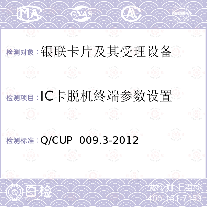 IC卡脱机终端参数设置 Q/CUP  009.3-2012 中国银联银联卡受理终端应用规范 第3部分 银联卡（IC卡）脱机受理终端规范 Q/CUP 009.3-2012 
