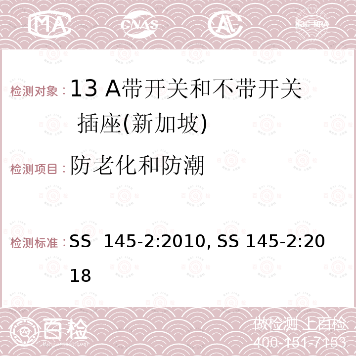 防老化和防潮 SS  145-2:2010, SS 145-2:2018 13 A 插头和插座          第二部分：13 A 带开关和不带开关插座 SS 145-2:2010, SS 145-2:2018