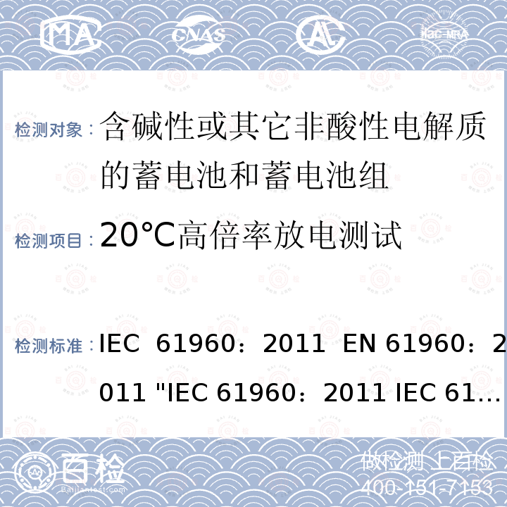 20℃高倍率放电测试 含碱性或其它非酸性电解质的蓄电池和畜电池组.便携式二次锂蓄电池和蓄电池组    IEC 61960：2011  EN 61960：2011 "IEC 61960：2011 IEC 61960-3:2017 EN 61960：2011"