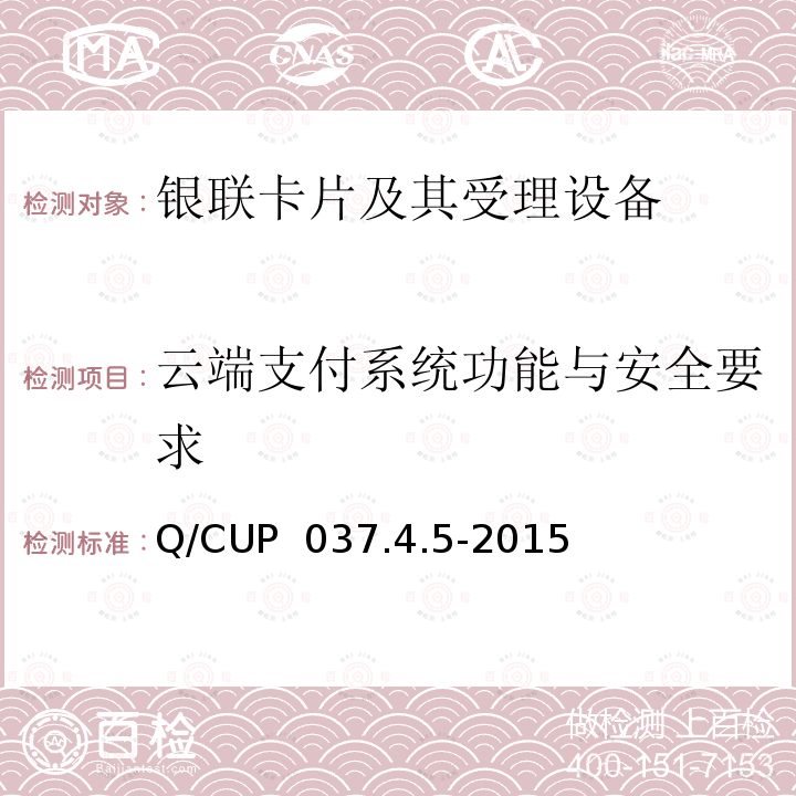 云端支付系统功能与安全要求 Q/CUP  037.4.5-2015 中国银联移动支付技术规范交换系统卷 第5部分：基于云端支付平台的系统实现要求 Q/CUP 037.4.5-2015