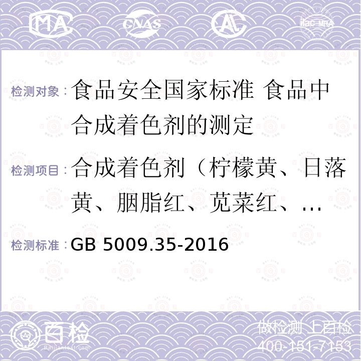 合成着色剂（柠檬黄、日落黄、
胭脂红、苋菜红、诱惑红、亮蓝） GB 5009.35-2016 食品安全国家标准 食品中合成着色剂的测定