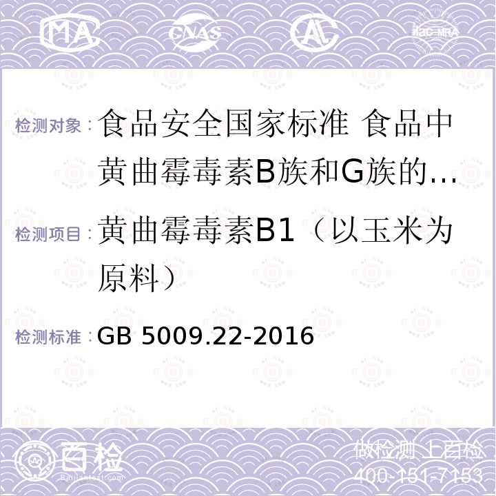 黄曲霉毒素B1（以玉米为原料） GB 5009.22-2016 食品安全国家标准 食品中黄曲霉毒素B族和G族的测定(附勘误表)