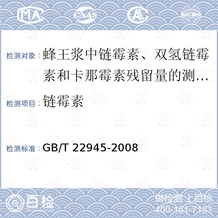 链霉素 GB/T 22945-2008 蜂王浆中链霉素、双氢链霉素和卡那霉素残留量的测定 液相色谱-串联质谱法