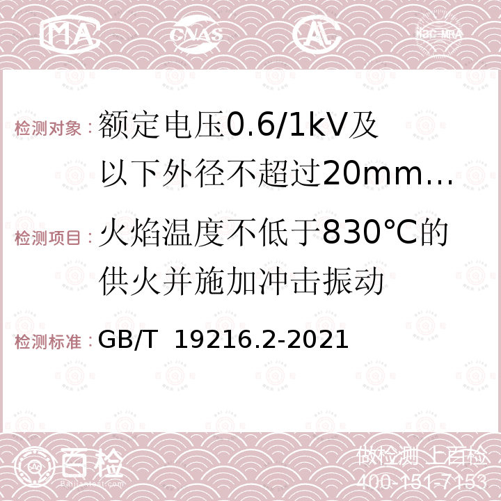 火焰温度不低于830℃的供火并施加冲击振动 GB/T 19216.2-2021 在火焰条件下电缆或光缆的线路完整性试验 第2部分：火焰温度不低于830 ℃的供火并施加冲击振动，额定电压0.6/1 kV及以下外径不超过20 mm电缆的试验方法