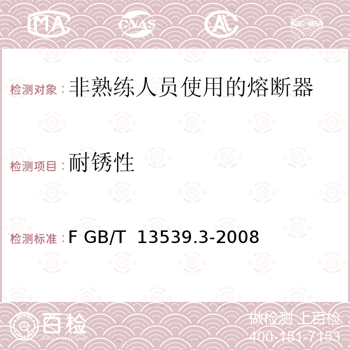 耐锈性 GB/T 13539.3-2008 【强改推】低压熔断器 第3部分:非熟练人员使用的熔断器的补充要求(主要用于家用和类似用途的熔断器) 标准化熔断器系统示例A至F