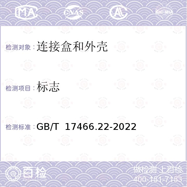 标志 GB/T 17466.22-2022 家用和类似用途固定式电气装置的电器附件安装盒和外壳 第22部分：连接盒与外壳的特殊要求