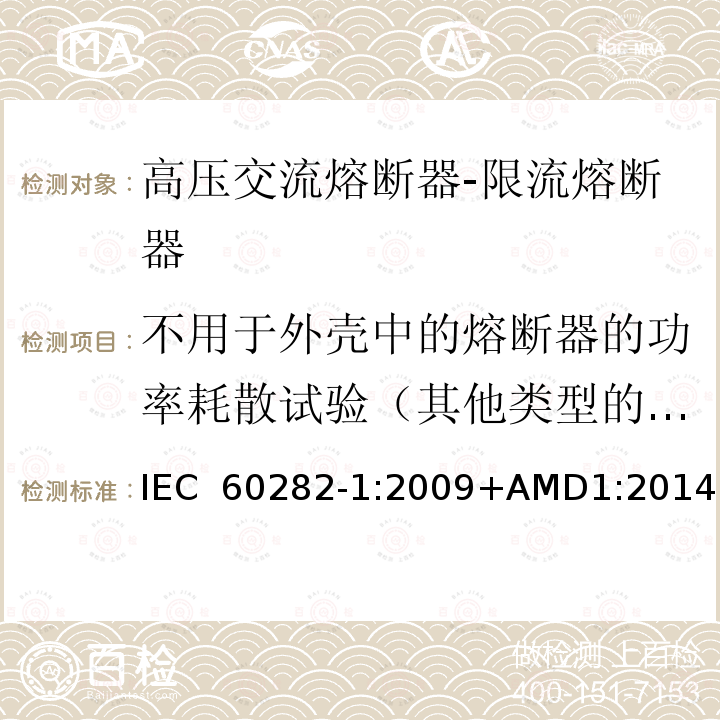 不用于外壳中的熔断器的功率耗散试验（其他类型的熔断器把此试验作为型式试验） IEC 60282-1-2009 高压熔断器 第1部分:限流熔断器