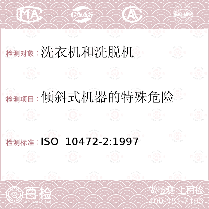 倾斜式机器的特殊危险 ISO 10472-2-1997 工业洗衣机安全要求 第2部分:洗衣机和洗涤脱水机 第1版