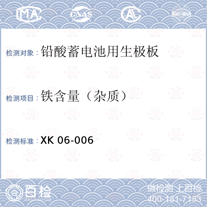 铁含量（杂质） XK 06-006 XK06-006《铅酸蓄电池产品生产许可证实施细则》(2016版)国家质量监督检验检疫总局附件6《铅酸蓄电池用生极板检验技术规范》