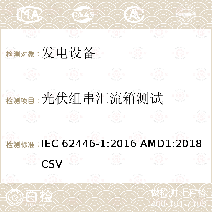 光伏组串汇流箱测试	 《光伏系统—试验,文件和运维要求—第1部分：并网光伏系统 —文件,试运行试验与检验》 IEC 62446-1:2016 AMD1:2018 CSV