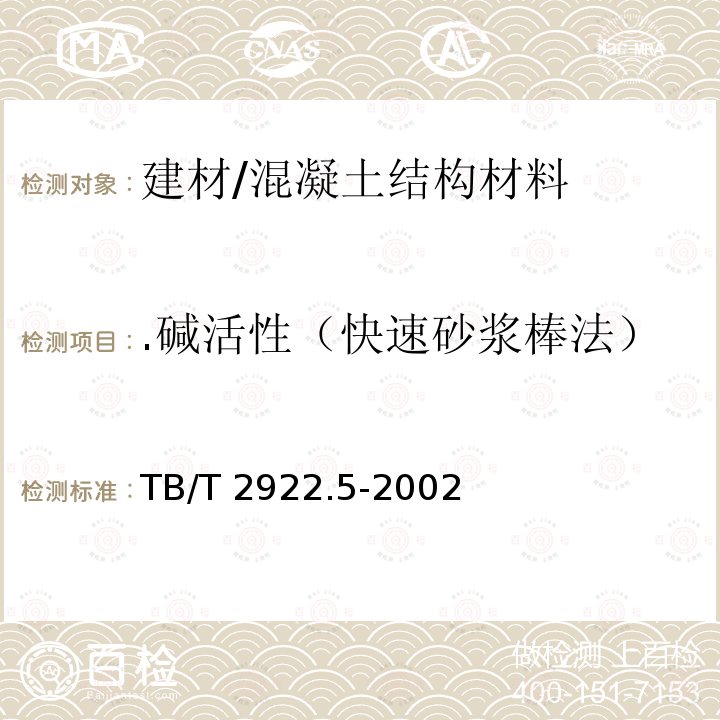 .碱活性（快速砂浆棒法） 《铁路混凝土用骨料碱活性试验方法 快速砂浆棒法》 TB/T 2922.5-2002