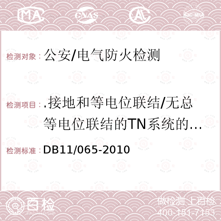 .接地和等电位联结/无总等电位联结的TN系统的PN线或PEN线的重复接地电阻值 DB 11/065-2010 《北京市电气防火检测技术规范》 DB11/065-2010