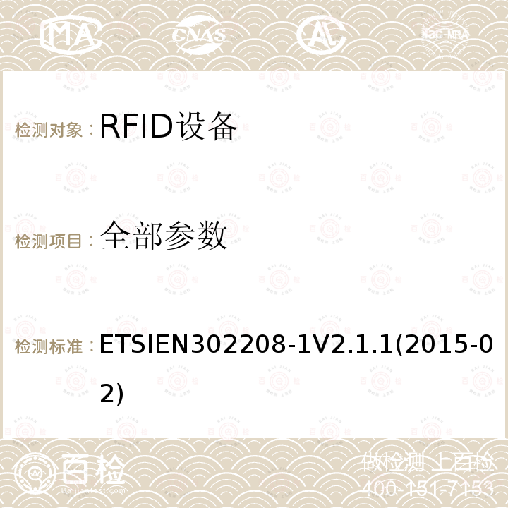 全部参数 ETSIEN302208-1V2.1.1(2015-02) 电磁兼容性和无线电频谱事项（ERM）； 射频识别设备工作在865 MHz至868 MHz频段，功率水平最高2 W，工作在915 MHz至921 MHz频段，功率水平最高4 W； 第1部分：技术要求和测量方法