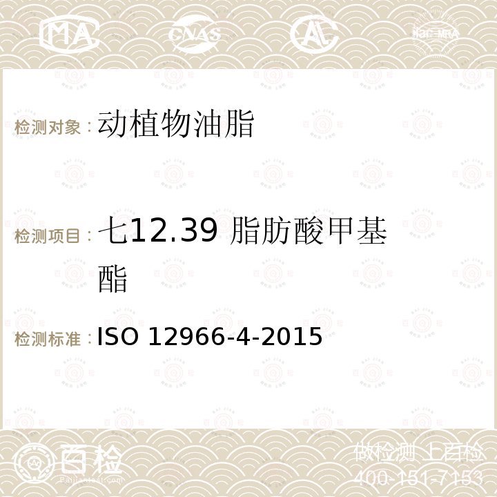 七12.39 脂肪酸甲基酯 ISO 12966-4-2015 动植物油脂 脂肪酸甲基酯的气相色谱分析 第4部分:毛细管气相色谱法测定